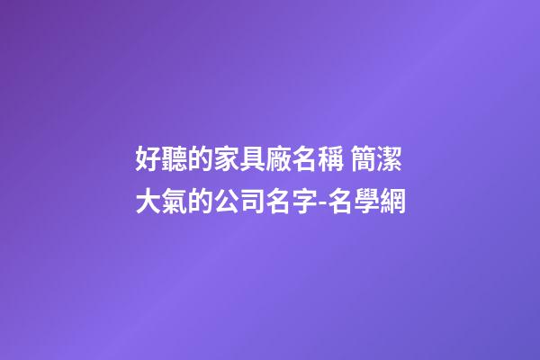 好聽的家具廠名稱 簡潔大氣的公司名字-名學網